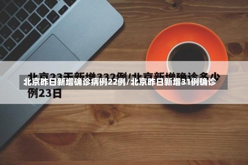 北京昨日新增确诊病例22例/北京昨日新增31例确诊-第1张图片