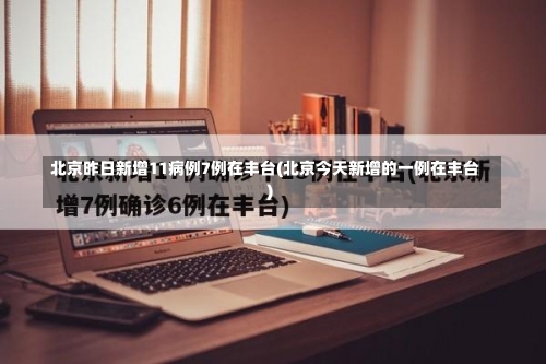 北京昨日新增11病例7例在丰台(北京今天新增的一例在丰台)-第1张图片