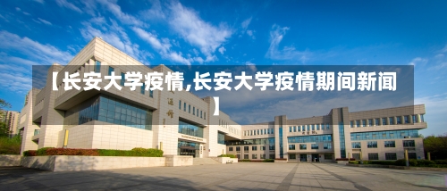 【长安大学疫情,长安大学疫情期间新闻】-第1张图片