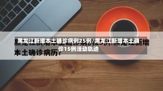 黑龙江新增本土确诊病例25例/黑龙江新增本土确诊15例活动轨迹-第1张图片