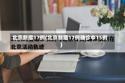 北京新增17例(北京新增17例确诊中15例)-第2张图片