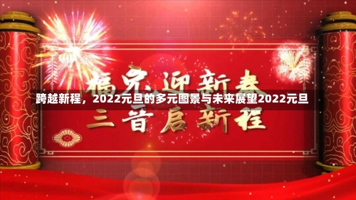 跨越新程	，2022元旦的多元图景与未来展望2022元旦-第1张图片