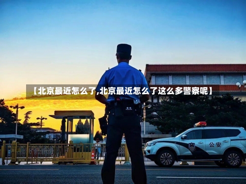 【北京最近怎么了,北京最近怎么了这么多警察呢】-第1张图片