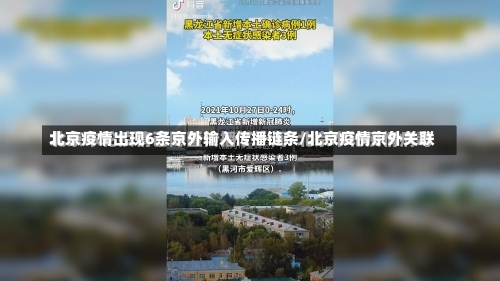 北京疫情出现6条京外输入传播链条/北京疫情京外关联-第1张图片