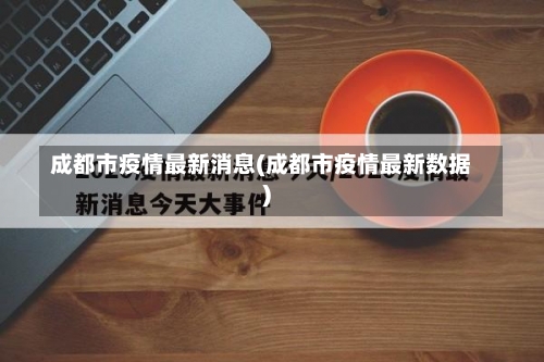 成都市疫情最新消息(成都市疫情最新数据)-第2张图片