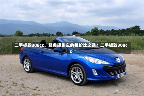 二手标致308cc	，经典轿跑车的性价比之选？二手标致308cc-第2张图片