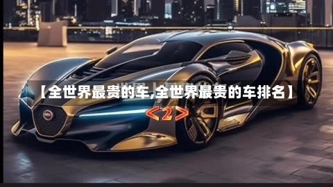 【全世界最贵的车,全世界最贵的车排名】-第1张图片