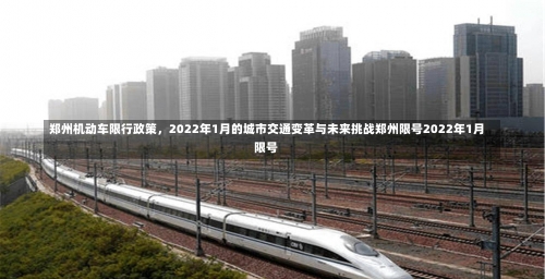 郑州机动车限行政策，2022年1月的城市交通变革与未来挑战郑州限号2022年1月限号-第2张图片