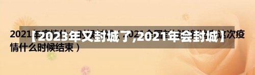 【2023年又封城了,2021年会封城】-第2张图片