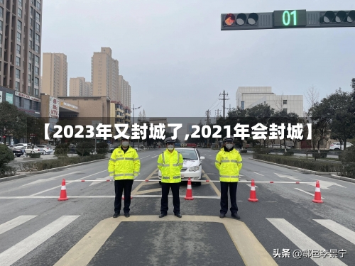 【2023年又封城了,2021年会封城】-第1张图片