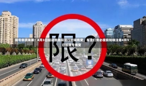 限号新政来袭！4月3日起这些路段限行时间有变	，车主们务必提前知晓注意4月3日起限号有变-第3张图片