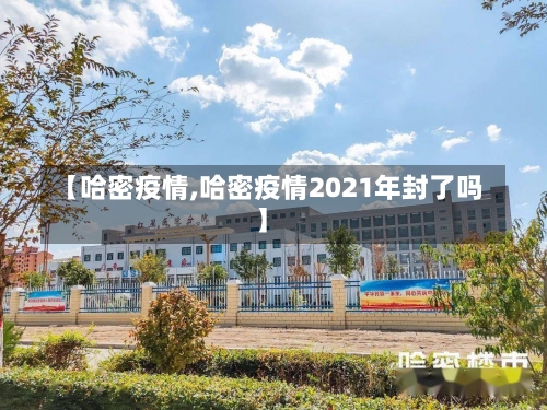 【哈密疫情,哈密疫情2021年封了吗】-第1张图片