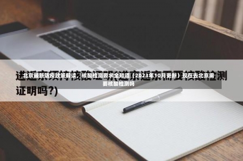 北京最新防疫政策解读	，核酸检测要求全知道（2023年10月更新）现在去北京需要核酸检测吗-第2张图片