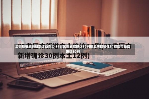 全国疫情呈现局部波动态势 31省区市新增确诊30例彰显防控韧性31省区市新增确诊30例-第1张图片