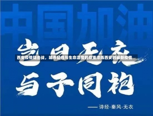 西安疫情阻击战，城市韧性与生命温度的双重淬炼西安的最新疫情-第1张图片