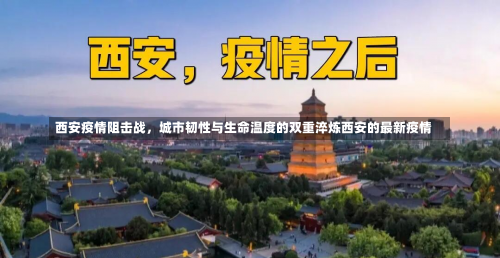 西安疫情阻击战，城市韧性与生命温度的双重淬炼西安的最新疫情-第2张图片