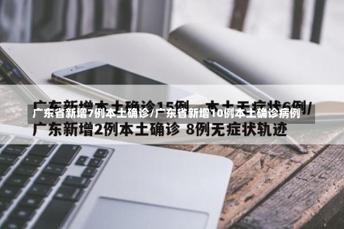 广东省新增7例本土确诊/广东省新增10例本土确诊病例-第2张图片