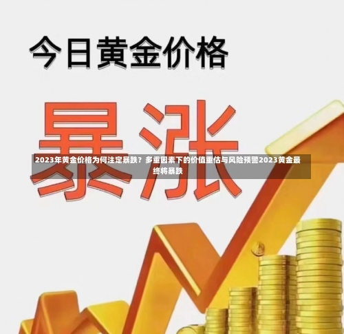 2023年黄金价格为何注定暴跌？多重因素下的价值重估与风险预警2023黄金最终将暴跌-第1张图片