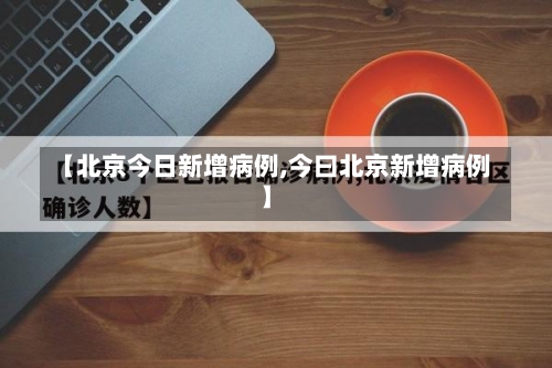 【北京今日新增病例,今曰北京新增病例】-第2张图片