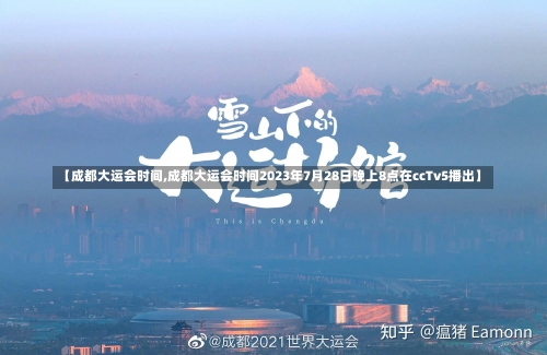 【成都大运会时间,成都大运会时间2023年7月28日晚上8点在ccTv5播出】-第2张图片