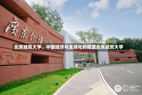 北京经贸大学，中国经济与全球化的摇篮北京经贸大学-第2张图片