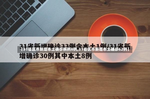 【31省区市新增本土确诊病例6例,31省区市新增本土确诊62例】-第2张图片