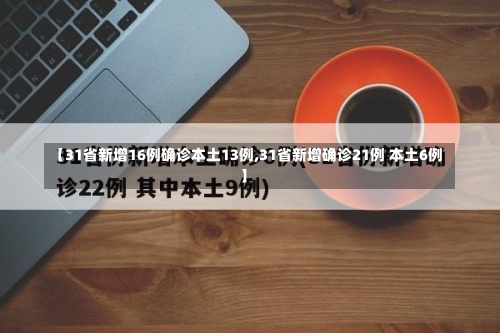 【31省新增16例确诊本土13例,31省新增确诊21例 本土6例】-第2张图片