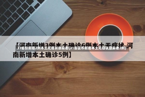 31省份新增2例本土无症状感染者(31省区市新增本土无症状感染者2例)-第1张图片