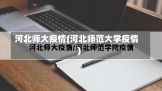 河北师大疫情(河北师范大学疫情)-第1张图片