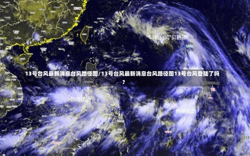 13号台风最新消息台风路径图/13号台风最新消息台风路径图13号台风登陆了吗?-第2张图片