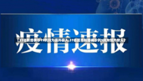 【31省新增确诊19例均为境外输入,31省区市新增确诊例9例为境外输入】-第1张图片