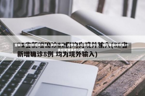 全国31省份新增境外输入病例12例，疫情输入风险持续存在	，防控需保持警惕31省份新增境外12例-第2张图片