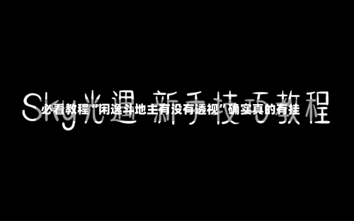 必看教程“闲逸斗地主有没有透视	”确实真的有挂-第1张图片