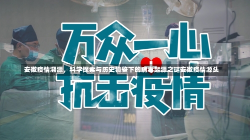 安徽疫情溯源，科学探索与历史镜鉴下的病毒起源之谜安徽疫情源头-第2张图片