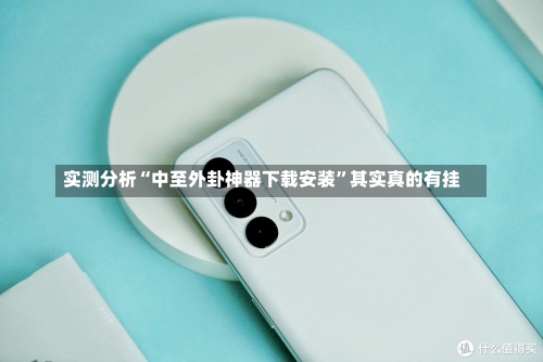 实测分析“中至外卦神器下载安装”其实真的有挂-第1张图片