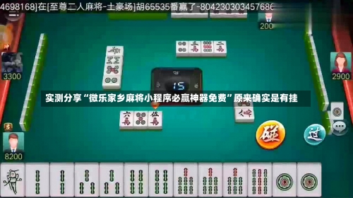 实测分享“微乐家乡麻将小程序必赢神器免费	”原来确实是有挂-第1张图片