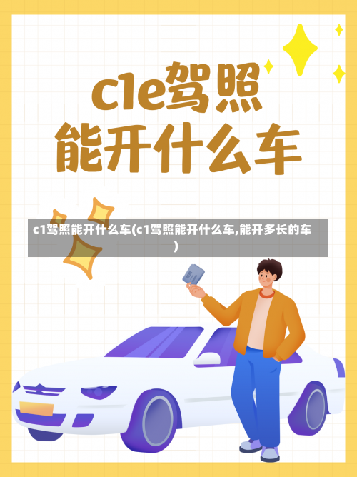 c1驾照能开什么车(c1驾照能开什么车,能开多长的车)-第1张图片