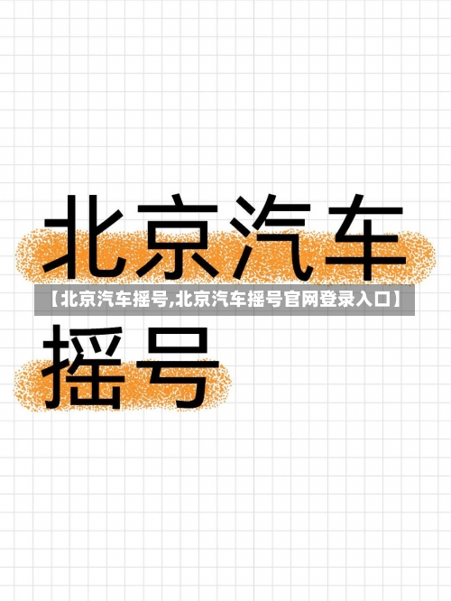 【北京汽车摇号,北京汽车摇号官网登录入口】-第1张图片