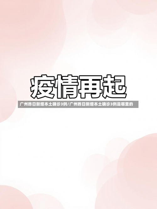 广州昨日新增本土确诊3例/广州昨日新增本土确诊3例是哪里的-第3张图片