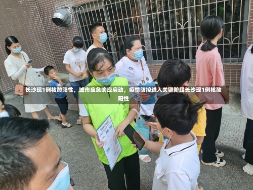 长沙现1例核酸阳性，城市应急响应启动，疫情防控进入关键阶段长沙现1例核酸阳性-第3张图片