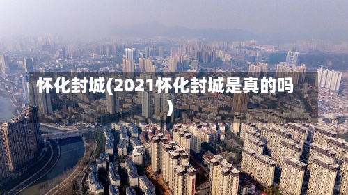 怀化封城(2021怀化封城是真的吗)-第2张图片