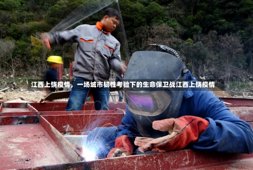 江西上饶疫情，一场城市韧性考验下的生命保卫战江西上饶疫情-第2张图片