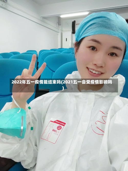 2022年五一疫情能结束吗(2021五一会受疫情影响吗)-第1张图片