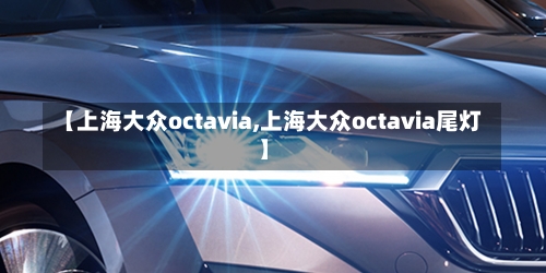 【上海大众octavia,上海大众octavia尾灯】-第1张图片