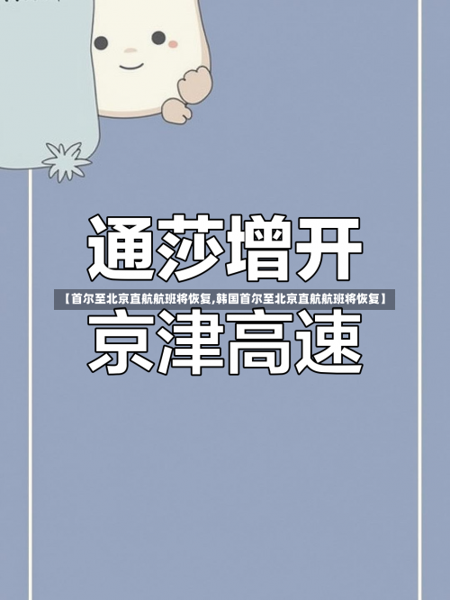 【首尔至北京直航航班将恢复,韩国首尔至北京直航航班将恢复】-第1张图片