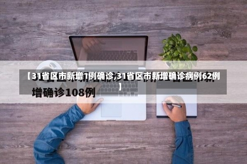 【31省区市新增1例确诊,31省区市新增确诊病例62例】-第1张图片