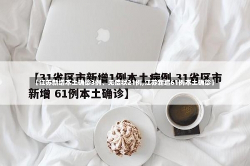 【江苏新增本土确诊3例	、无症状21例,江苏新增61例本土确诊】-第1张图片