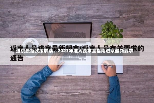 进京最新政策解读，2023年准入要求全指南进京最新要求-第2张图片