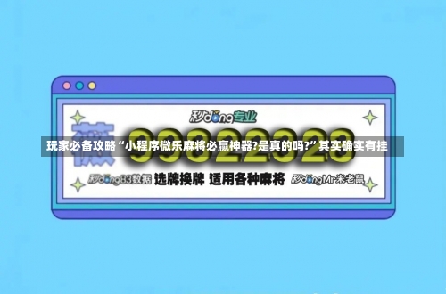 玩家必备攻略“小程序微乐麻将必赢神器?是真的吗?”其实确实有挂-第1张图片