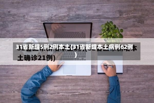 31省新增5例2例本土(31省新增本土病例62例)-第1张图片